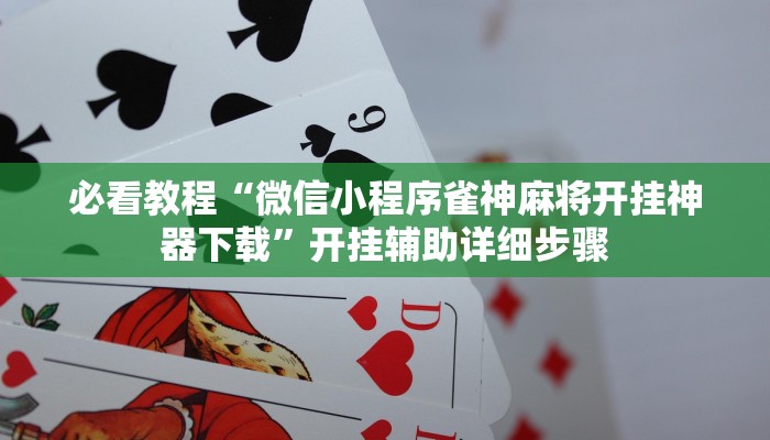 必看教程“微信小程序雀神麻将开挂神器下载”开挂辅助详细步骤 必看教程“微信小程序雀神麻将开挂神器下载”开挂辅助详细步骤