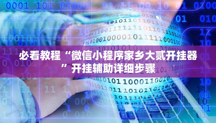 必看教程“微信小程序家乡大贰开挂器”开挂辅助详细步骤 必看教程“微信小程序家乡大贰开挂器”开挂辅助详细步骤