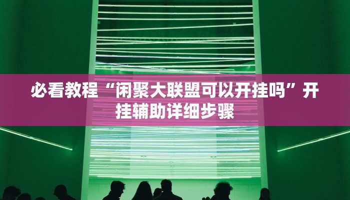 必看教程“闲聚大联盟可以开挂吗”开挂辅助详细步骤