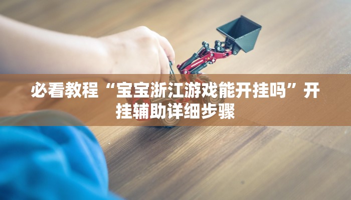 必看教程“宝宝浙江游戏能开挂吗”开挂辅助详细步骤