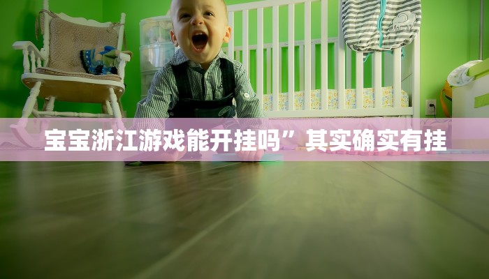 宝宝浙江游戏能开挂吗”其实确实有挂