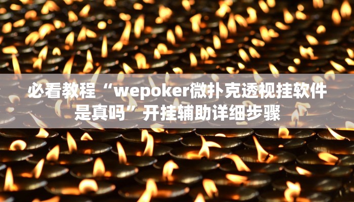 必看教程“wepoker微扑克透视挂软件是真吗”开挂辅助详细步骤 必看教程“wepoker微扑克透视挂软件是真吗”开挂辅助详细步骤