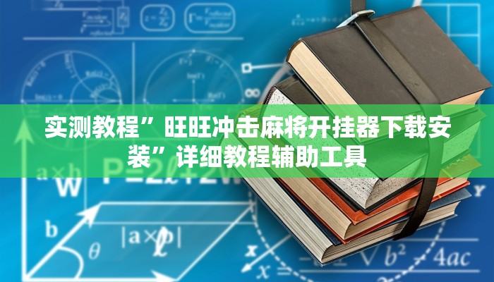 实测教程”旺旺冲击麻将开挂器下载安装”详细教程辅助工具 实测教程”旺旺冲击麻将开挂器下载安装”详细教程辅助工具