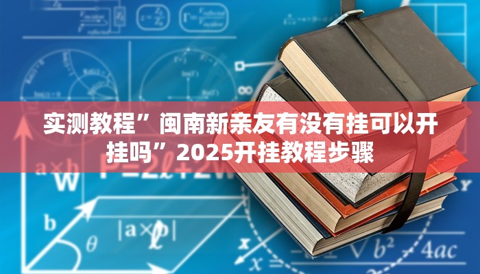 实测教程”闽南新亲友有没有挂可以开挂吗”2025开挂教程步骤 实测教程”闽南新亲友有没有挂可以开挂吗”2025开挂教程步骤