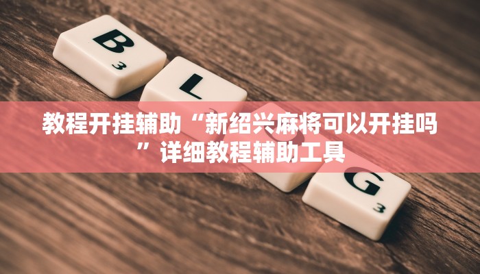 教程开挂辅助“新绍兴麻将可以开挂吗”详细教程辅助工具