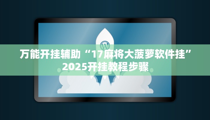 万能开挂辅助“17麻将大菠萝软件挂”2025开挂教程步骤