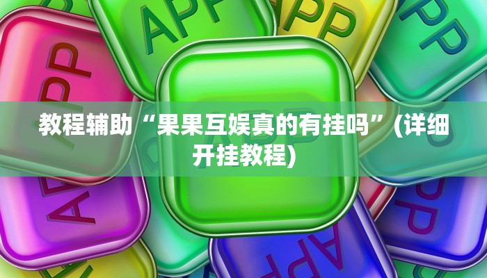 教程辅助“果果互娱真的有挂吗”(详细开挂教程) 教程辅助“果果互娱真的有挂吗”(详细开挂教程)