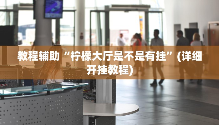 教程辅助“柠檬大厅是不是有挂”(详细开挂教程)