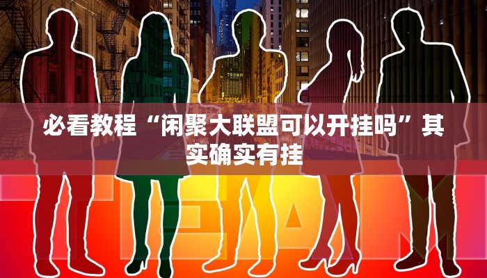 必看教程“闲聚大联盟可以开挂吗”其实确实有挂