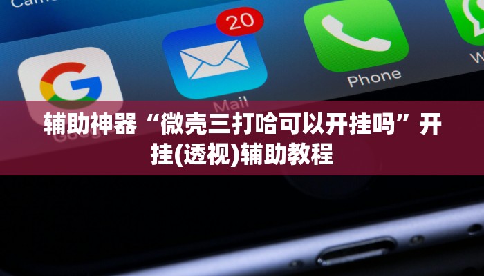 辅助神器“微壳三打哈可以开挂吗”开挂(透视)辅助教程 辅助神器“微壳三打哈可以开挂吗”开挂(透视)辅助教程