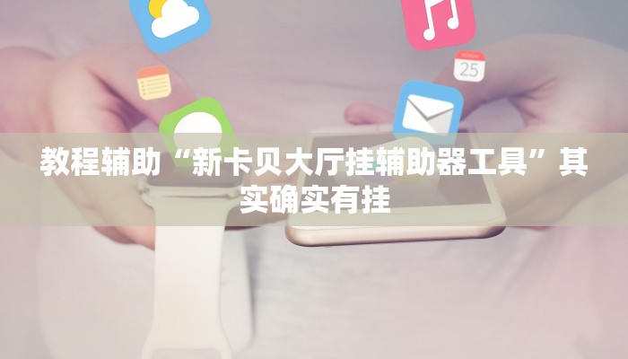 教程辅助“新卡贝大厅挂辅助器工具”其实确实有挂 教程辅助“新卡贝大厅挂辅助器工具”其实确实有挂