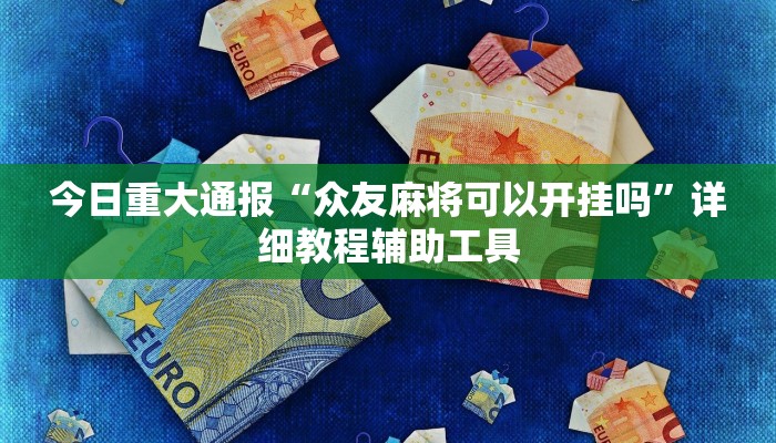 今日重大通报“众友麻将可以开挂吗”详细教程辅助工具 今日重大通报“众友麻将可以开挂吗”详细教程辅助工具