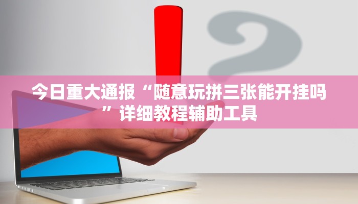 今日重大通报“随意玩拼三张能开挂吗”详细教程辅助工具 今日重大通报“随意玩拼三张能开挂吗”详细教程辅助工具