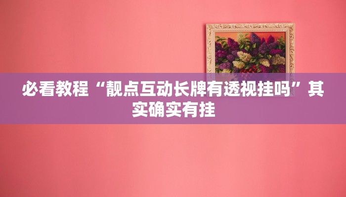 必看教程“靓点互动长牌有透视挂吗”其实确实有挂 必看教程“靓点互动长牌有透视挂吗”其实确实有挂