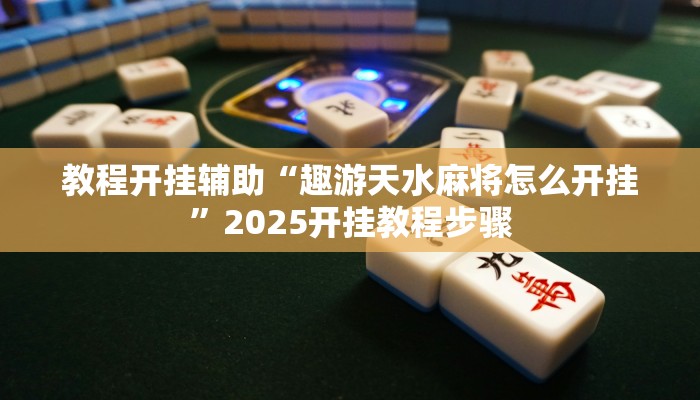 教程开挂辅助“趣游天水麻将怎么开挂”2025开挂教程步骤