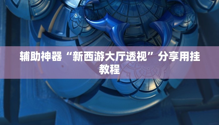 辅助神器“新西游大厅透视”分享用挂教程