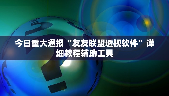 今日重大通报“友友联盟透视软件”详细教程辅助工具