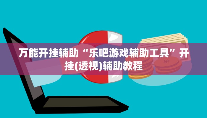 万能开挂辅助“乐吧游戏辅助工具”开挂(透视)辅助教程 万能开挂辅助“乐吧游戏辅助工具”开挂(透视)辅助教程