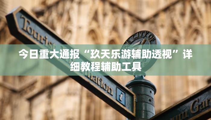 今日重大通报“玖天乐游辅助透视”详细教程辅助工具
