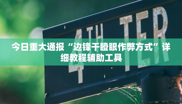 今日重大通报“边锋干瞪眼作弊方式”详细教程辅助工具 今日重大通报“边锋干瞪眼作弊方式”详细教程辅助工具